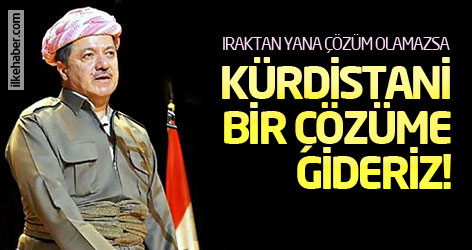 Barzani: Bir çözüm bulunmazsa, Kürdistani bir çözüme gideriz!