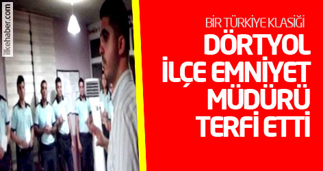 Bir Türkiye klasiği: Dörtyol İlçe Emniyet Müdürü terfi etti!