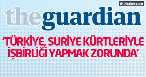 Guardian: Türkiye, Suriye Kürtleriyle işbirliği yapmak zorunda!