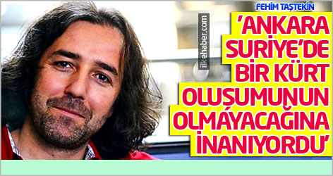 'Ankara, Suriye’de bir Kürt oluşumunun olmayacağına inanıyordu'