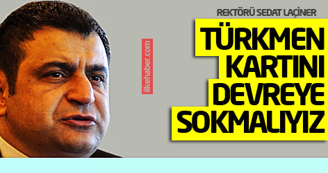 Rektör Sedat Laçiner: Türkmen kartını devreye sokmalıyız!