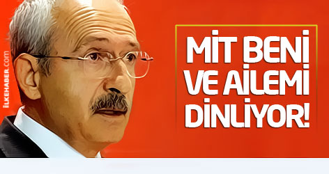 Kılıçdaroğlu: MİT beni ve ailemi dinliyor