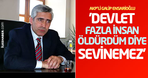 Ensarioğlu: Devlet fazla insan öldürdüm diye sevinemez!