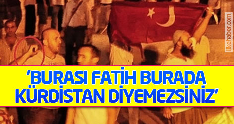 'Burası Fatih burada Kürdistan diyemezsiniz'