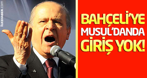 Bahçeli'ye Musul'dan da giriş yok!