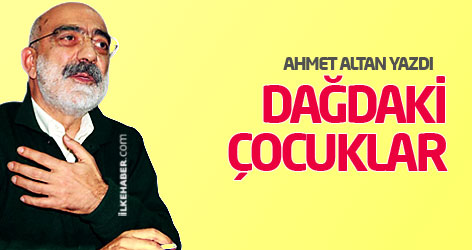 Ahmet Altan yazdı: Dağdaki çocuklar
