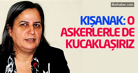 Gültan Kışanak: O askerlerle de kucaklaşırız