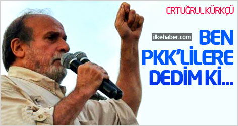 Ertuğrul Kürkçü: Ben PKK'lilere dedim ki...