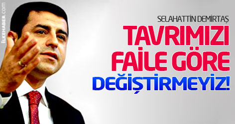 Demirtaş: Tavrımızı faile göre değiştirmeyiz!