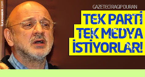 Ragıp Duran: Tek parti, tek medya istiyorlar!