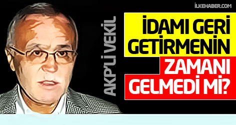 AKP'li vekil: İdamı geri getirmenin zamanı gelmedi mi?