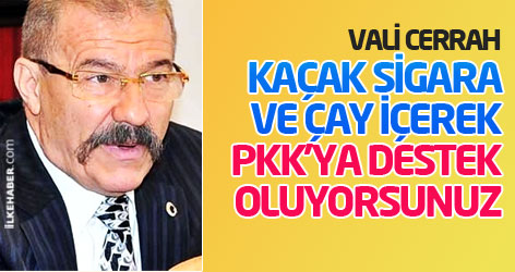 Vali Cerrah: Kaçak sigara ve çay içerek PKK'ya destek oluyorsunuz