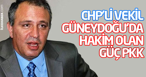 CHP'li Vekil: Güneydoğu'da hakim olan güç PKK