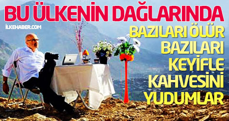 Bu ülkenin dağlarında bazıları ölür, bazıları keyifle kahvesini yudumlar...