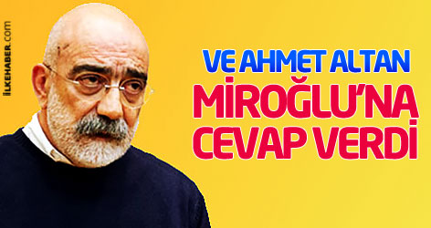 Ve Ahmet Altan Miroğlu'na cevap verdi
