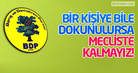 BDP: Bir kişiye bile dokunulursa mecliste kalmayız!
