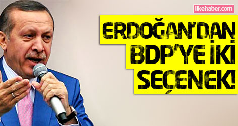 Erdoğan'dan BDP'ye iki seçenek!