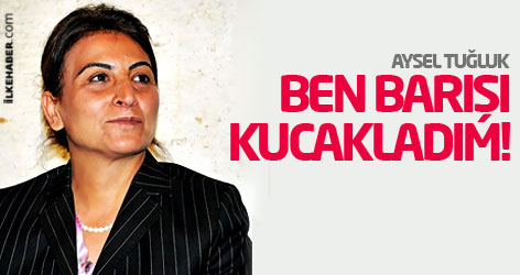 Aysel Tuğluk: Ben barışı kucakladım!