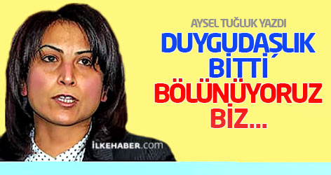 Duygudaşlık bitti, bölünüyoruz biz...