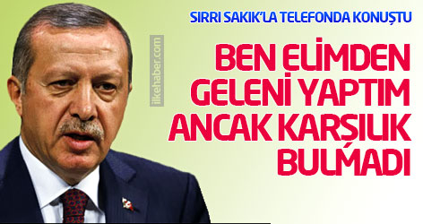 Erdoğan: Elimden geleni yaptım, ancak karşılık bulmadı