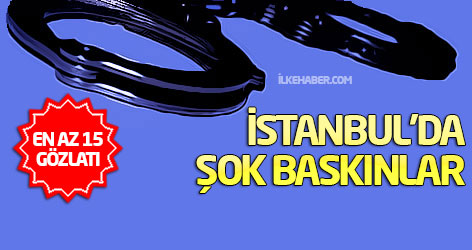İstanbul’da şok baskınlar!