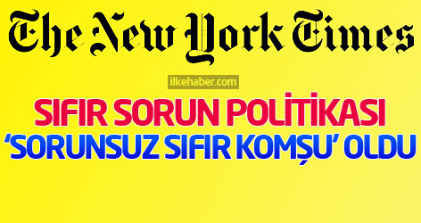 NYT: Sıfır sorun politikası ‘sorunsuz sıfır komşu’ oldu!