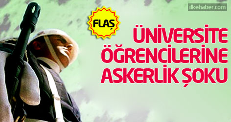 Üniversite öğrencilerine askerlik şoku!