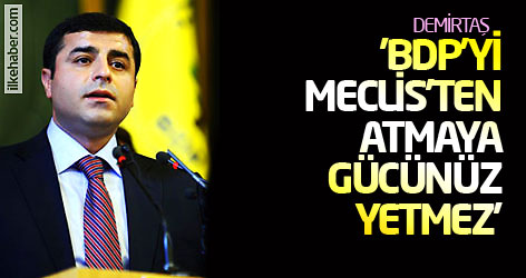 'BDP'yi Meclis'ten atmaya gücünüz yetmez'