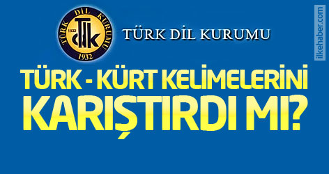 TDK, Türk - Kürt kelimelerini karıştırdı mı?