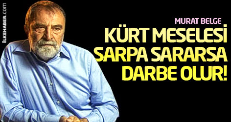 Murat Belge: Kürt meselesi sarpa sararsa darbe olur!..