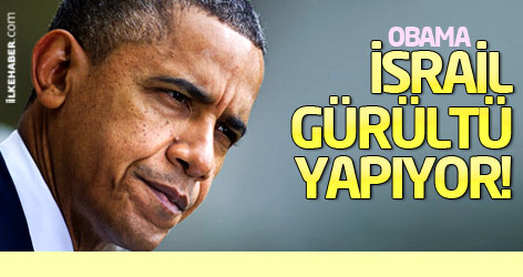 Obama: İsrail gürültü yapıyor!