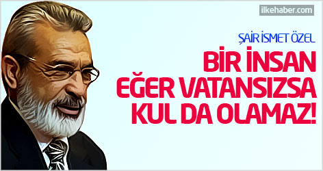 Şair İsmet Özel: Bir insan eğer vatansızsa, kul da olamaz!