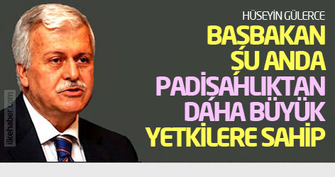 Hüseyin Gülerce: Başbakan şu anda padişahlıktan daha büyük yetkilere sahip