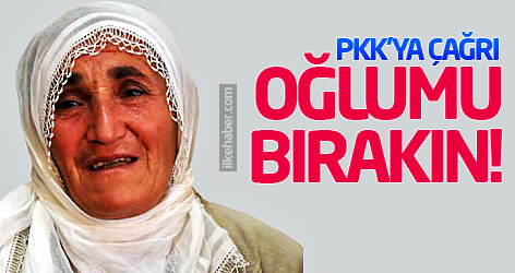 PKK'ya çağrı: Oğlumu bırakın!