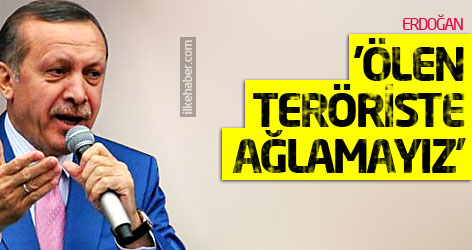 Erdoğan: 'Ölen teröriste ağlamayız'