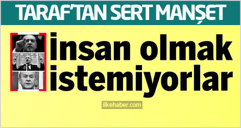 Taraf'tan sert manşet: İnsan olmak istemiyorlar!