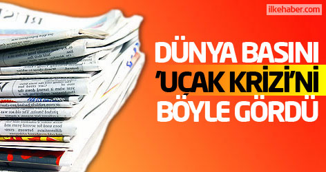 Dünya basını 'uçak krizi'ni böyle gördü