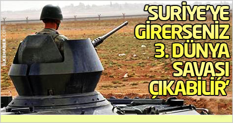 'Suriye'ye girerseniz 3. Dünya Savaşı çıkabilir'