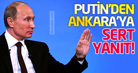 Putin'den Ankara'ya sert yanıt!