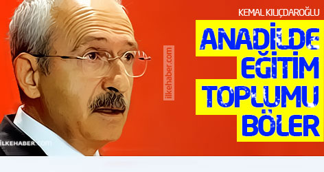 Kılıçdaroğlu: Anadilde eğitim toplumu böler!