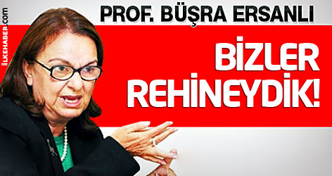 Büşra Ersanlı: Bizler rehineydik!
