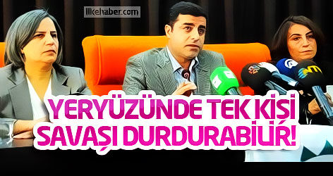 Demirtaş: Yeryüzünde tek bir kişi savaşı durdurabilir!