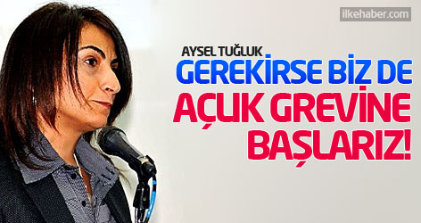 Tuğluk: Gerekirse biz de açlık grevine başlarız