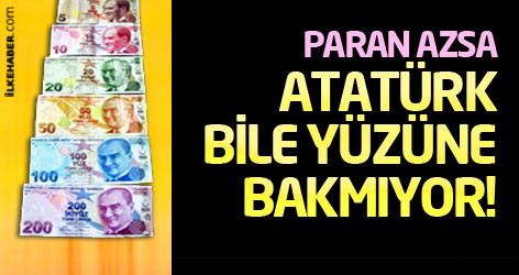 Paran az ise Atatürk bile yüzüne bakmıyor!