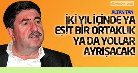 Altan Tan: İki yıl içinde ya eşit bir ortaklık ya da yollar ayrışacak!