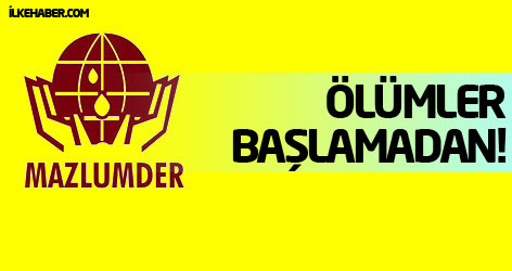 MAZLUMDER: Ölümler Başlamadan!..