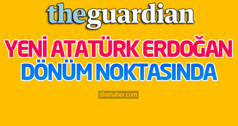 Guardian: Yeni Atatürk Erdoğan dönüm noktasında