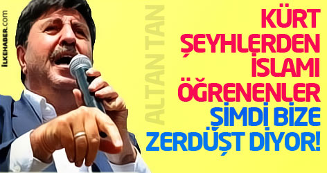 Tan: Kürt Şeyhlerden İslamı öğrenenler şimdi bize Zerdüşt diyor!