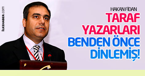 Hakan Fidan: Taraf yazarları benden önce dinlemiş!
