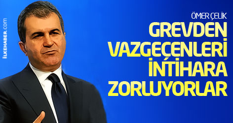 Ömer Çelik: Grevden vazgeçenleri intihara zorluyorlar!